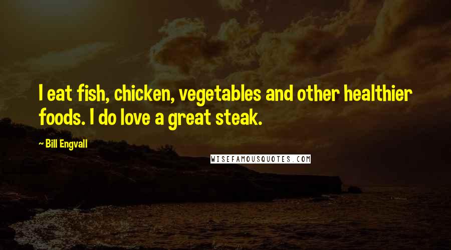 Bill Engvall Quotes: I eat fish, chicken, vegetables and other healthier foods. I do love a great steak.