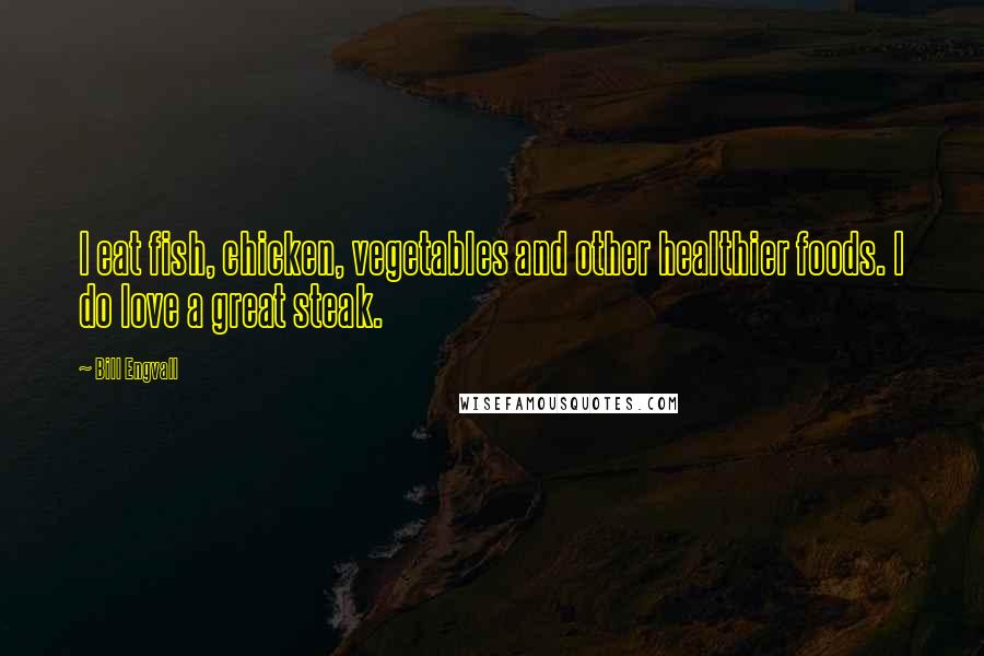 Bill Engvall Quotes: I eat fish, chicken, vegetables and other healthier foods. I do love a great steak.