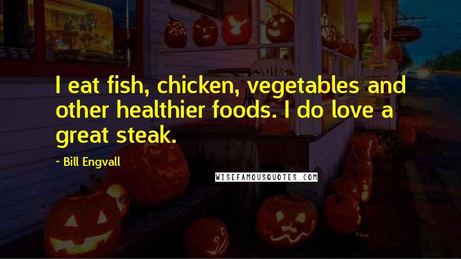 Bill Engvall Quotes: I eat fish, chicken, vegetables and other healthier foods. I do love a great steak.