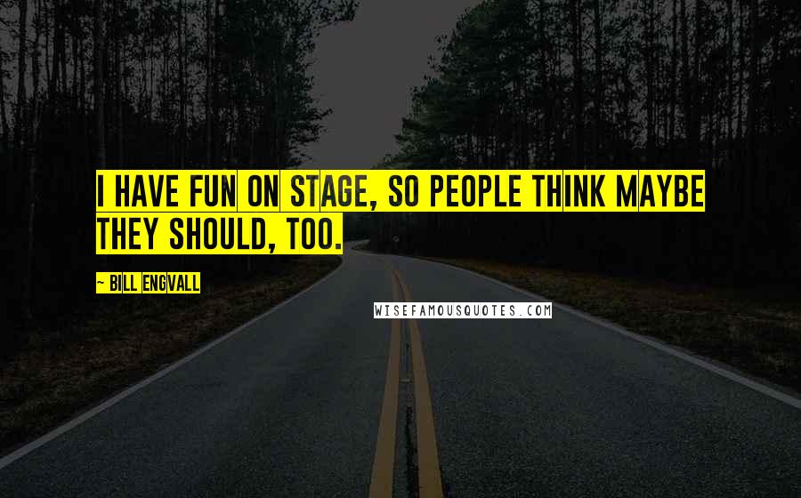 Bill Engvall Quotes: I have fun on stage, so people think maybe they should, too.