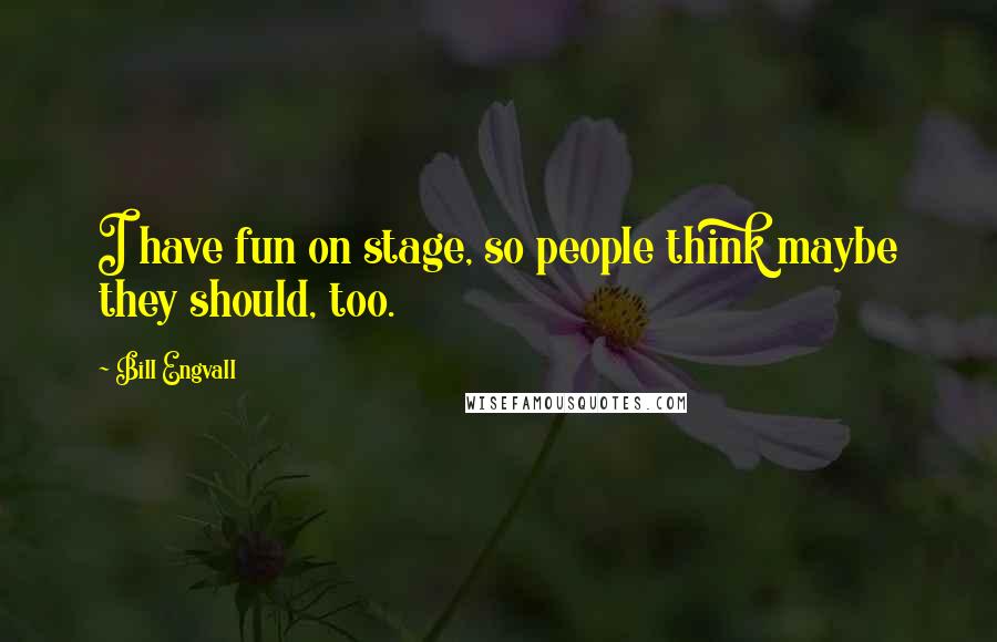 Bill Engvall Quotes: I have fun on stage, so people think maybe they should, too.