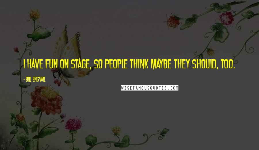 Bill Engvall Quotes: I have fun on stage, so people think maybe they should, too.