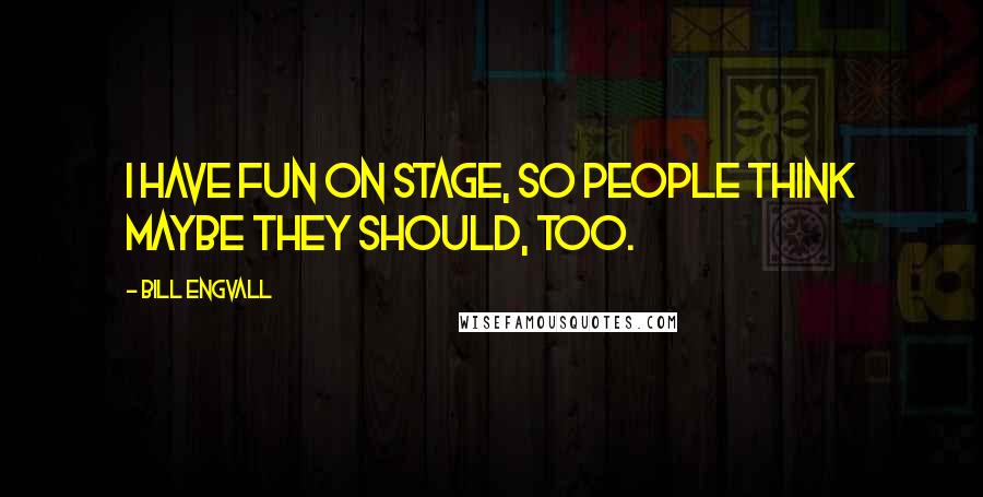 Bill Engvall Quotes: I have fun on stage, so people think maybe they should, too.