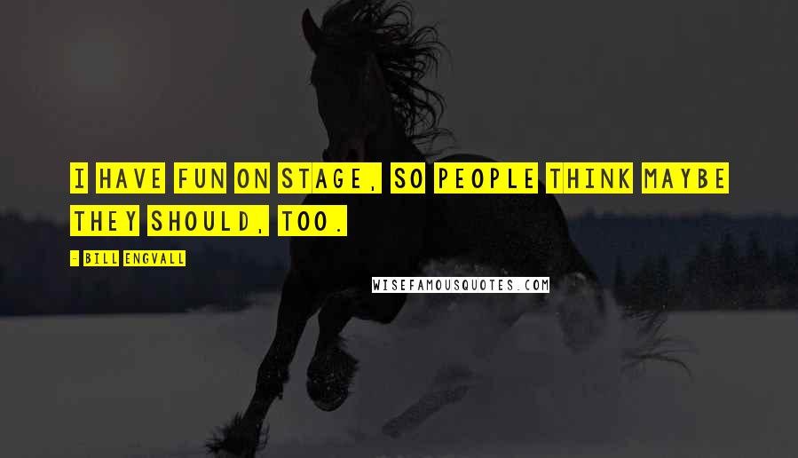 Bill Engvall Quotes: I have fun on stage, so people think maybe they should, too.