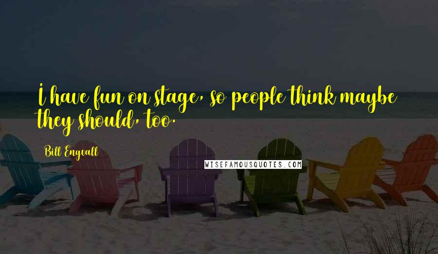 Bill Engvall Quotes: I have fun on stage, so people think maybe they should, too.