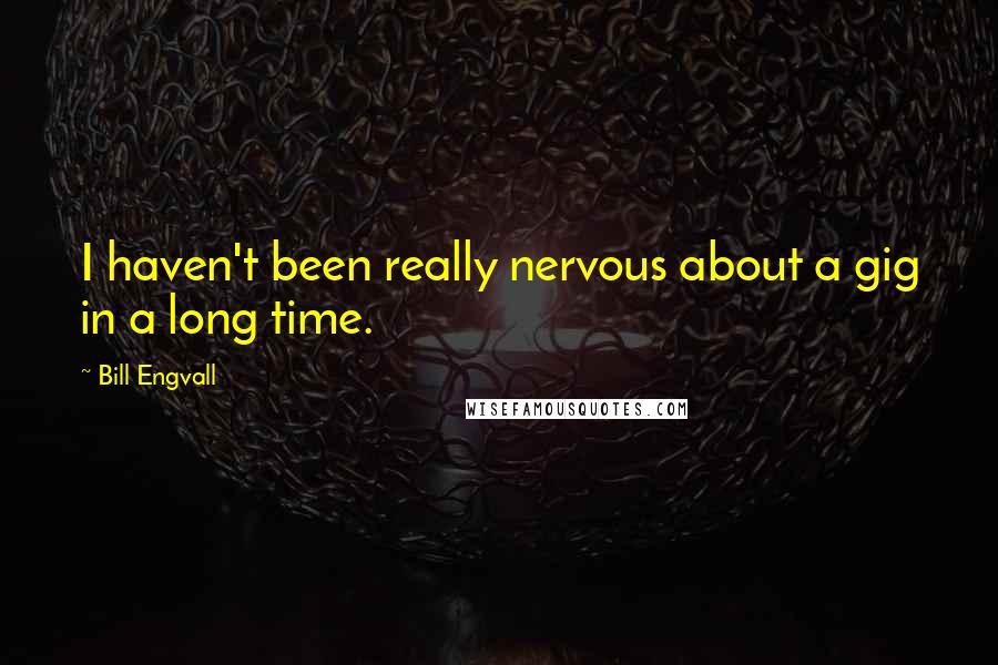 Bill Engvall Quotes: I haven't been really nervous about a gig in a long time.