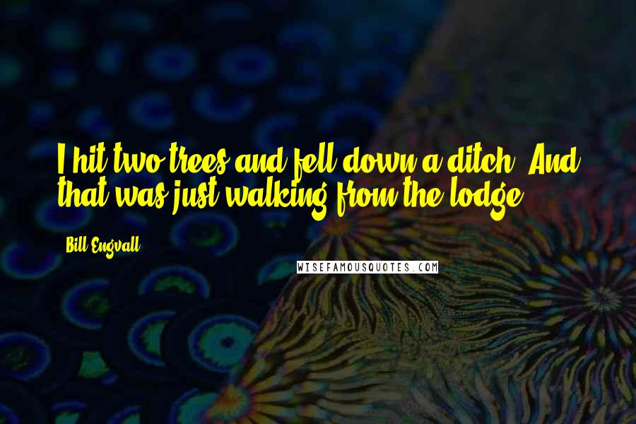 Bill Engvall Quotes: I hit two trees and fell down a ditch. And that was just walking from the lodge.