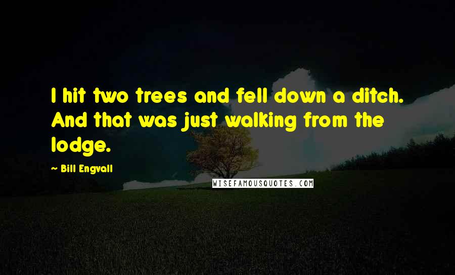 Bill Engvall Quotes: I hit two trees and fell down a ditch. And that was just walking from the lodge.