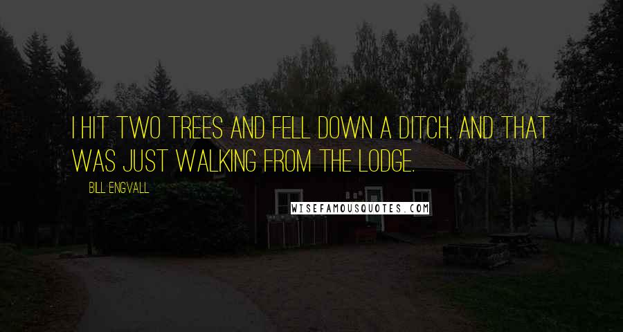 Bill Engvall Quotes: I hit two trees and fell down a ditch. And that was just walking from the lodge.