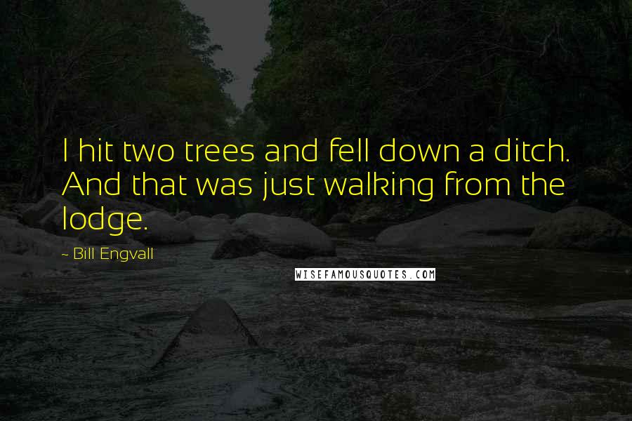 Bill Engvall Quotes: I hit two trees and fell down a ditch. And that was just walking from the lodge.