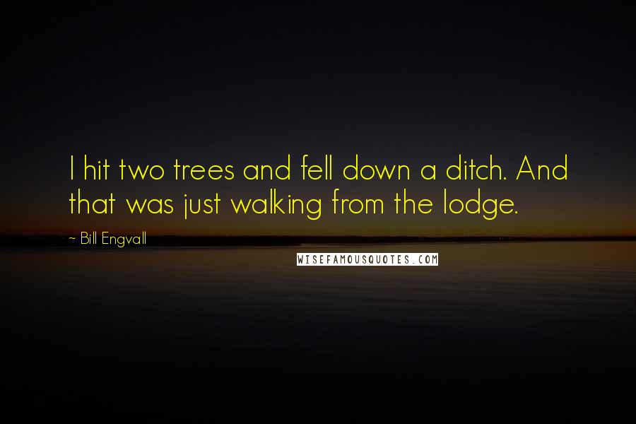 Bill Engvall Quotes: I hit two trees and fell down a ditch. And that was just walking from the lodge.