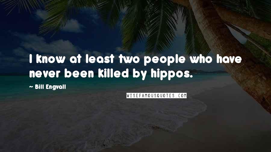 Bill Engvall Quotes: I know at least two people who have never been killed by hippos.