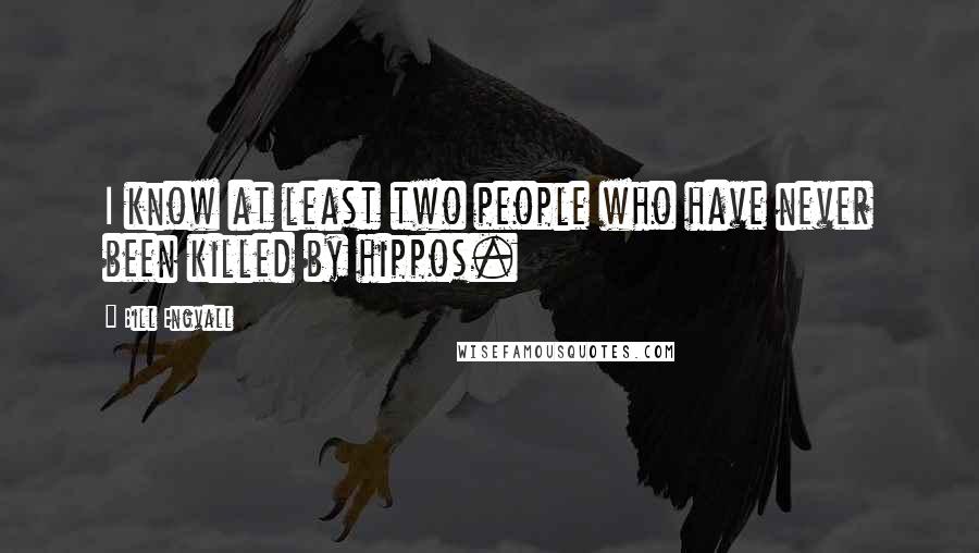 Bill Engvall Quotes: I know at least two people who have never been killed by hippos.