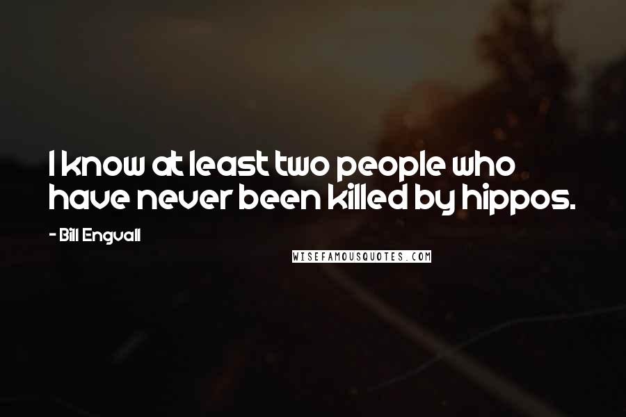 Bill Engvall Quotes: I know at least two people who have never been killed by hippos.