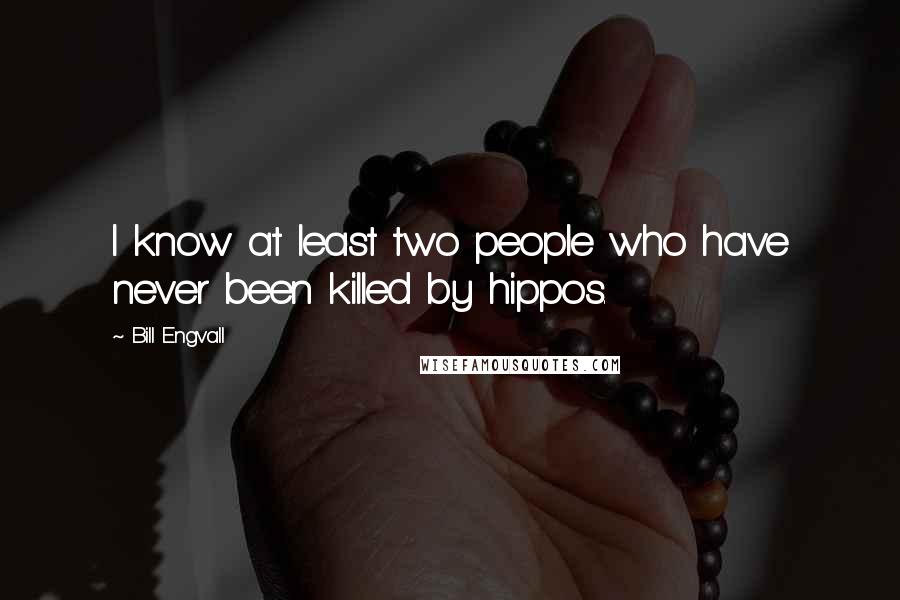 Bill Engvall Quotes: I know at least two people who have never been killed by hippos.