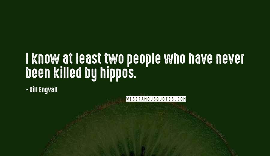 Bill Engvall Quotes: I know at least two people who have never been killed by hippos.