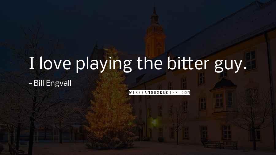 Bill Engvall Quotes: I love playing the bitter guy.