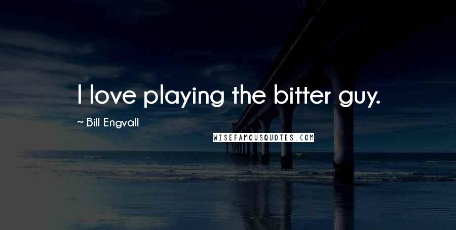 Bill Engvall Quotes: I love playing the bitter guy.