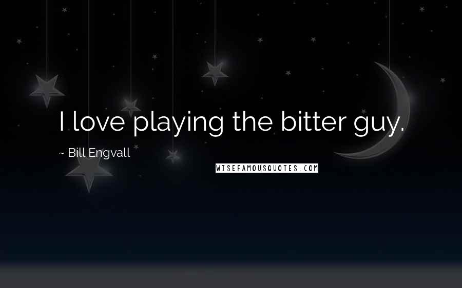 Bill Engvall Quotes: I love playing the bitter guy.