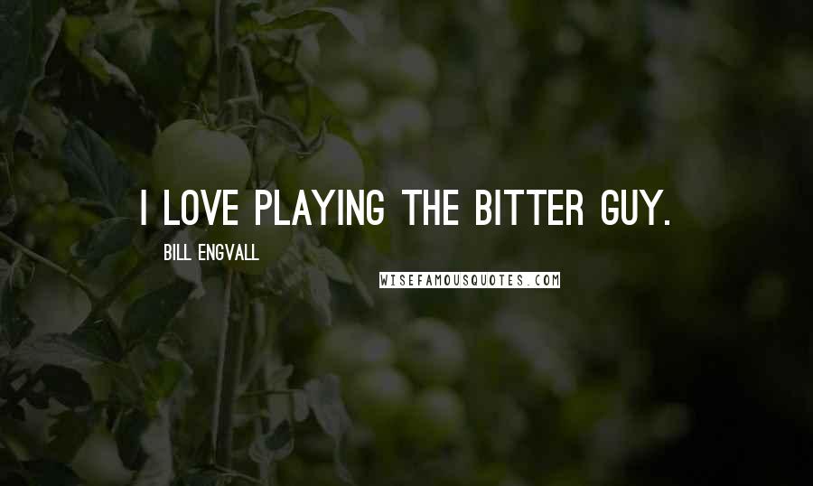 Bill Engvall Quotes: I love playing the bitter guy.