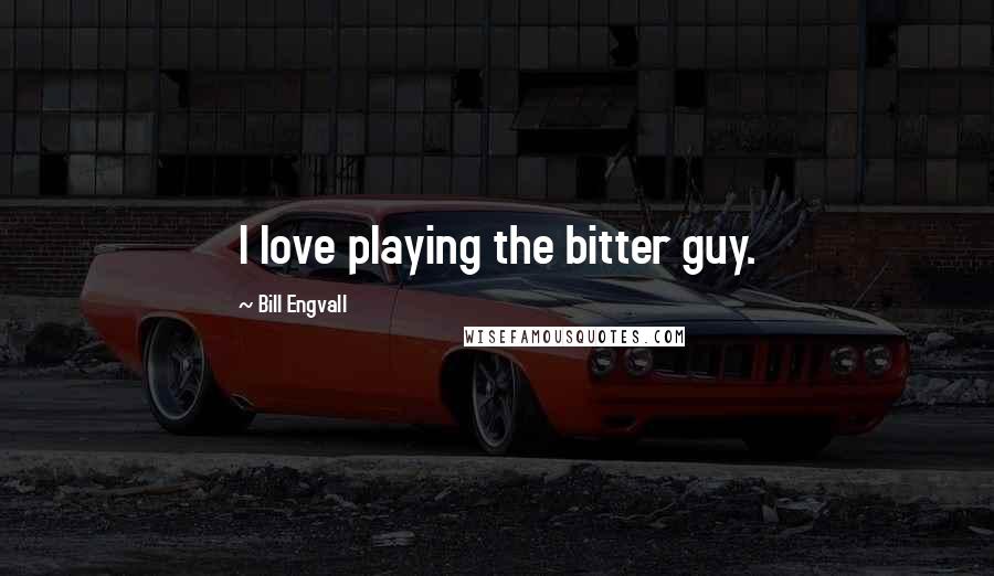 Bill Engvall Quotes: I love playing the bitter guy.