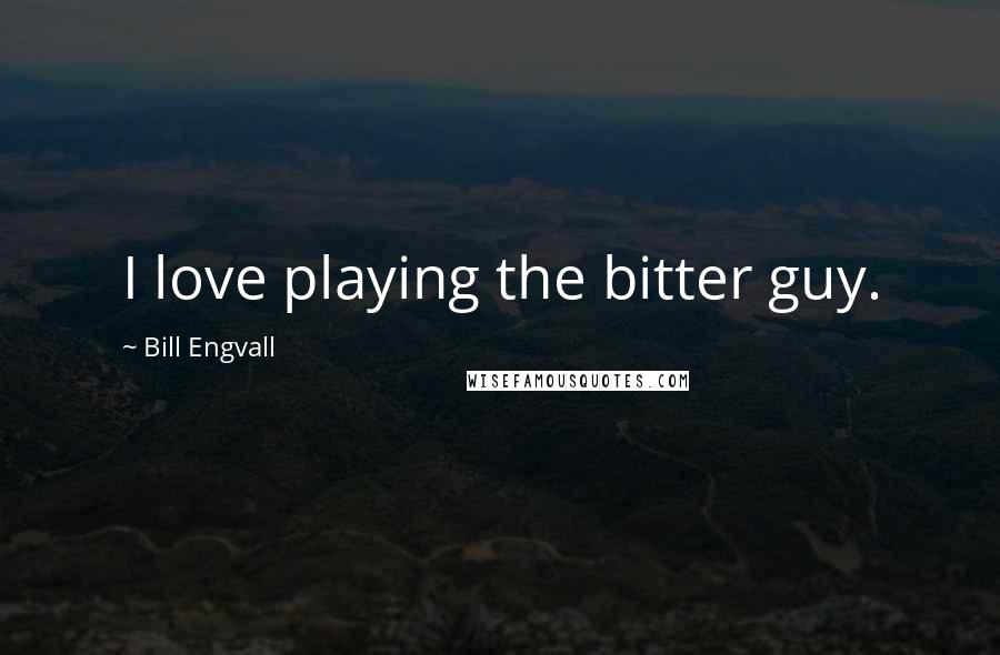 Bill Engvall Quotes: I love playing the bitter guy.