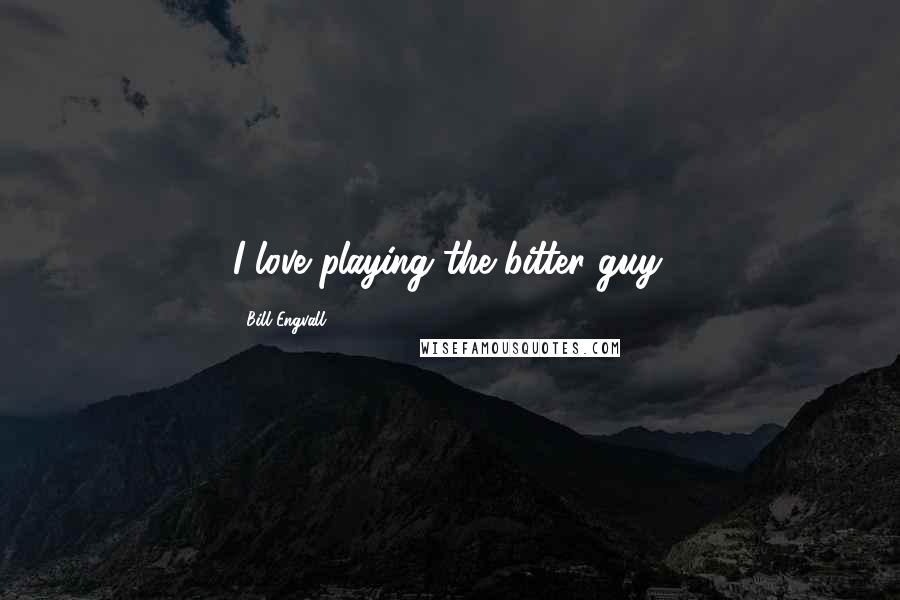 Bill Engvall Quotes: I love playing the bitter guy.