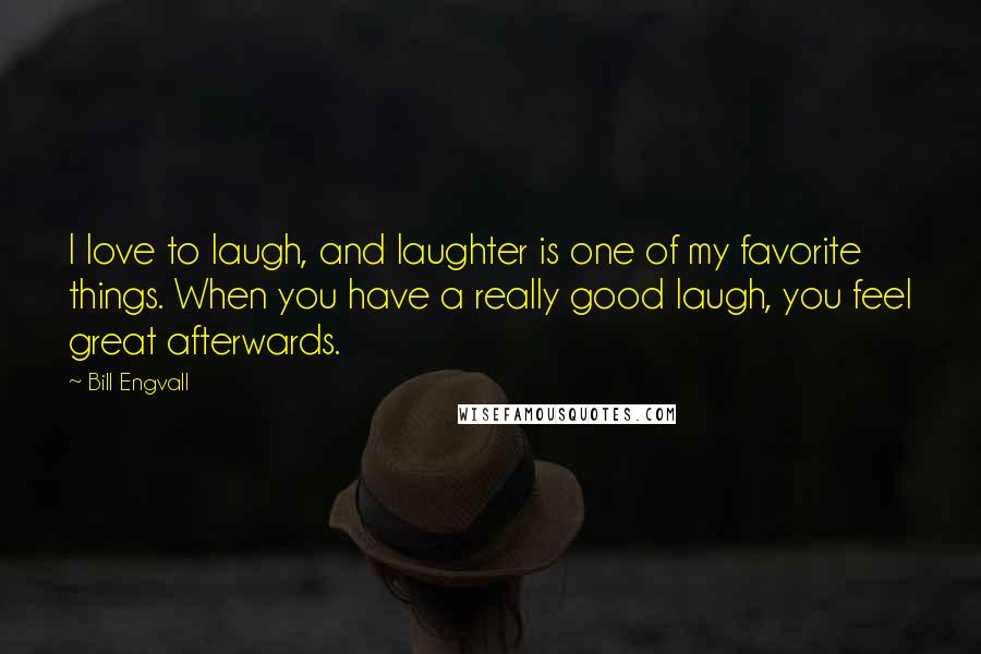 Bill Engvall Quotes: I love to laugh, and laughter is one of my favorite things. When you have a really good laugh, you feel great afterwards.