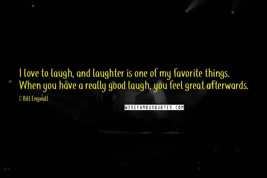 Bill Engvall Quotes: I love to laugh, and laughter is one of my favorite things. When you have a really good laugh, you feel great afterwards.