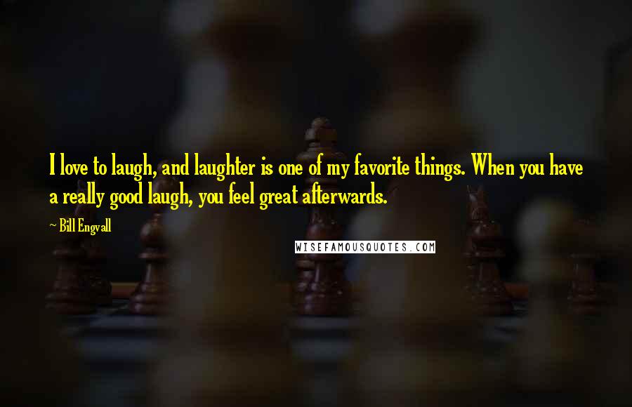 Bill Engvall Quotes: I love to laugh, and laughter is one of my favorite things. When you have a really good laugh, you feel great afterwards.