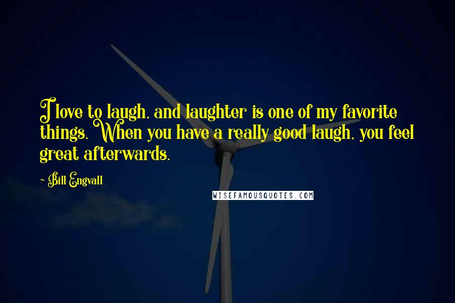 Bill Engvall Quotes: I love to laugh, and laughter is one of my favorite things. When you have a really good laugh, you feel great afterwards.