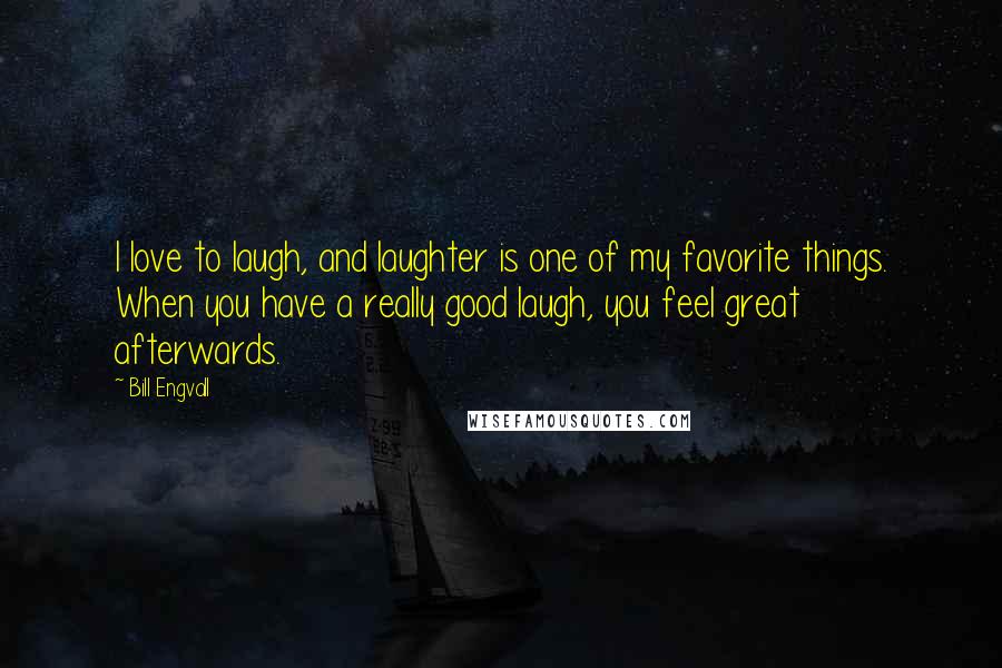 Bill Engvall Quotes: I love to laugh, and laughter is one of my favorite things. When you have a really good laugh, you feel great afterwards.