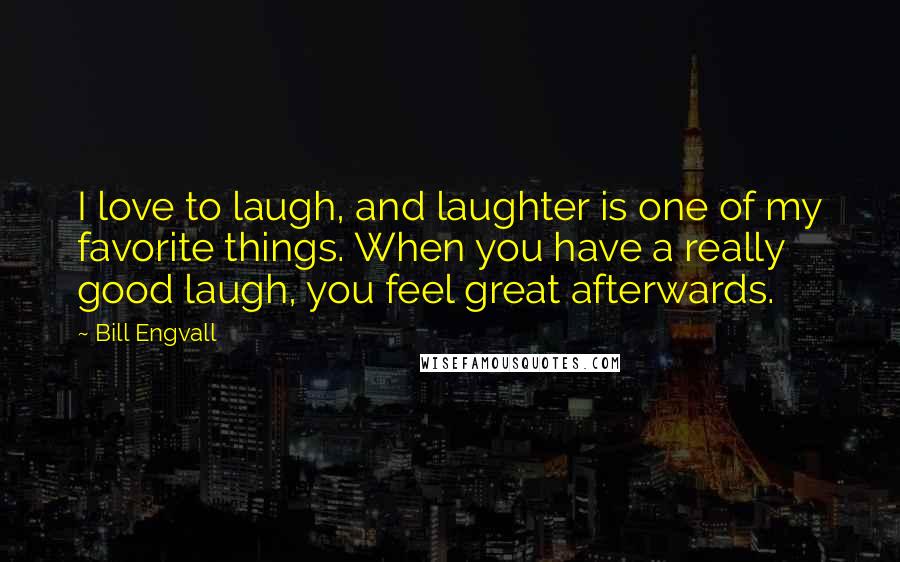 Bill Engvall Quotes: I love to laugh, and laughter is one of my favorite things. When you have a really good laugh, you feel great afterwards.