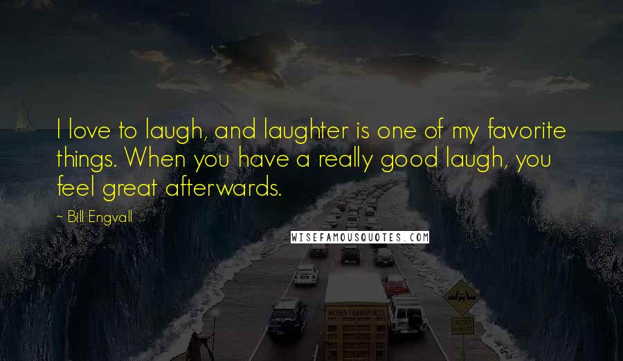 Bill Engvall Quotes: I love to laugh, and laughter is one of my favorite things. When you have a really good laugh, you feel great afterwards.