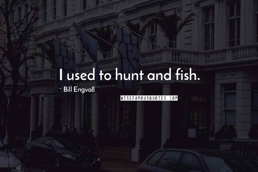 Bill Engvall Quotes: I used to hunt and fish.