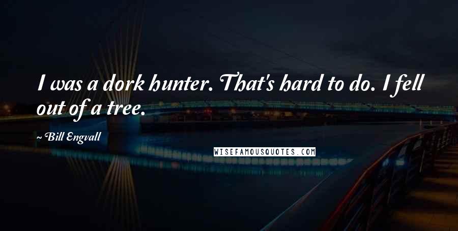 Bill Engvall Quotes: I was a dork hunter. That's hard to do. I fell out of a tree.