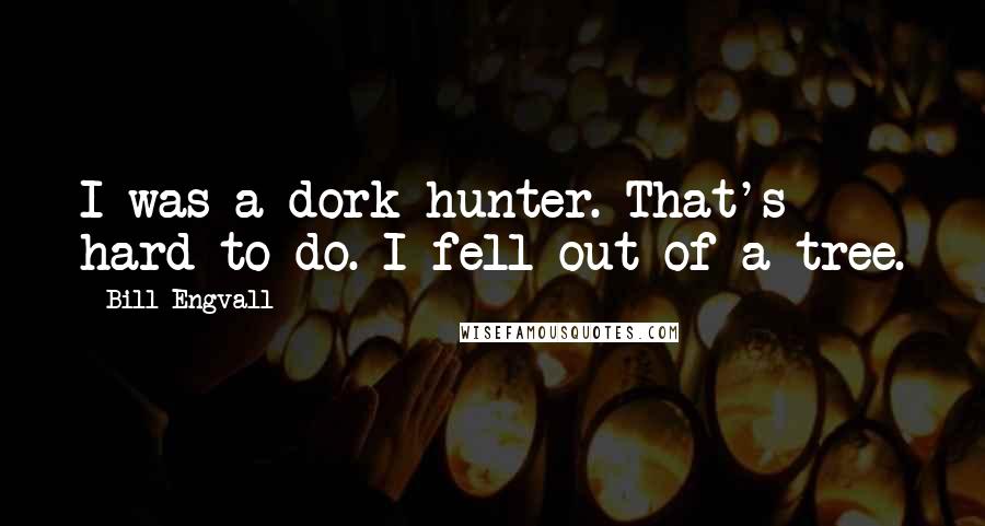 Bill Engvall Quotes: I was a dork hunter. That's hard to do. I fell out of a tree.