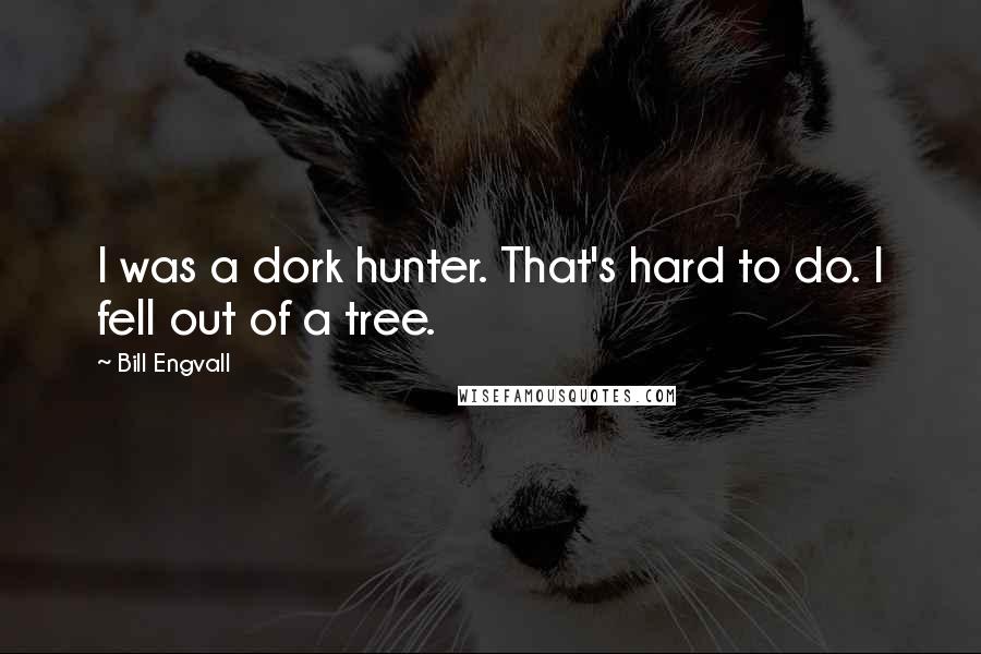 Bill Engvall Quotes: I was a dork hunter. That's hard to do. I fell out of a tree.