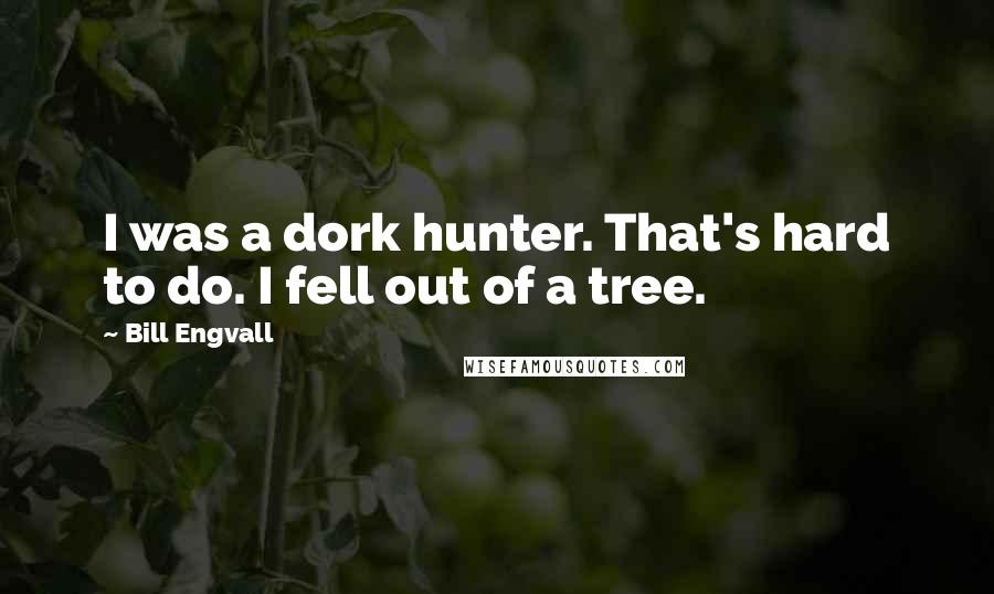 Bill Engvall Quotes: I was a dork hunter. That's hard to do. I fell out of a tree.