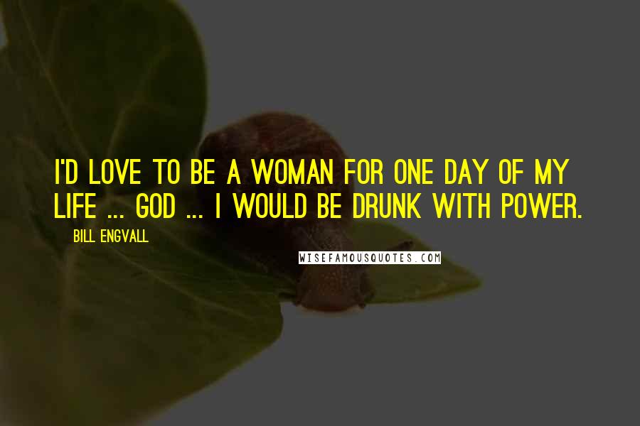 Bill Engvall Quotes: I'd love to be a woman for one day of my life ... God ... I would be drunk with power.