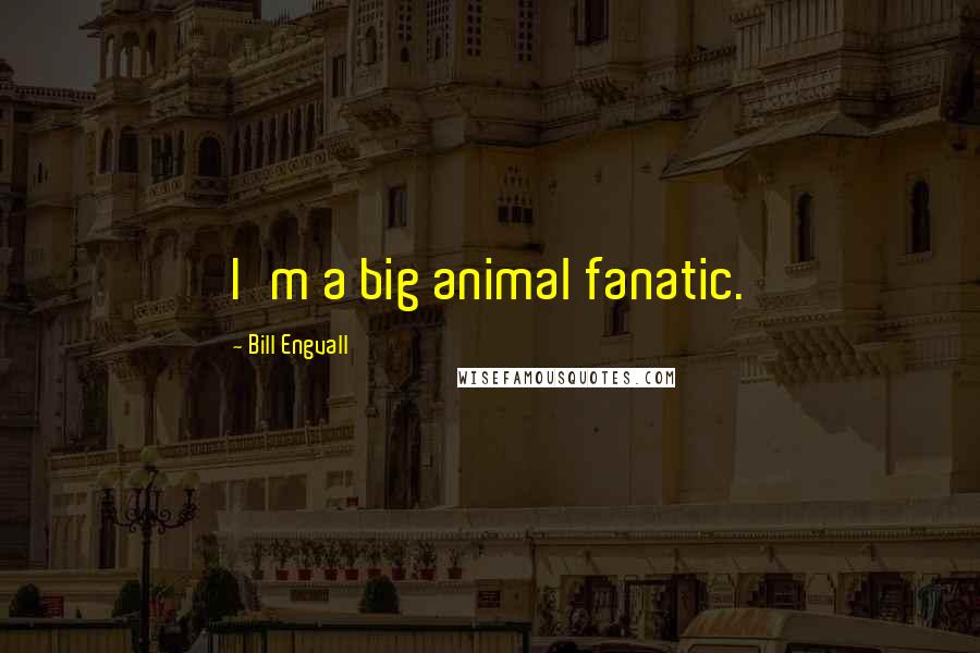 Bill Engvall Quotes: I'm a big animal fanatic.