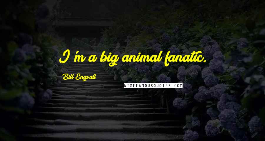 Bill Engvall Quotes: I'm a big animal fanatic.