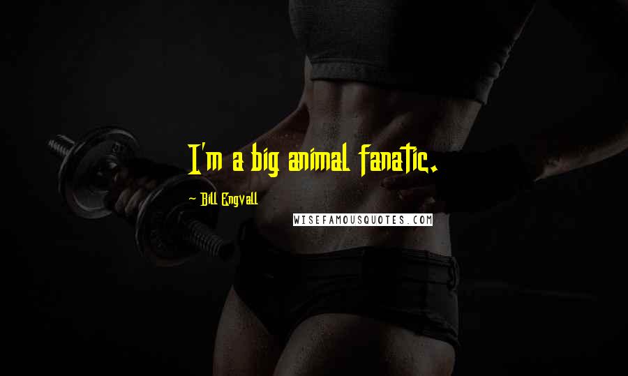 Bill Engvall Quotes: I'm a big animal fanatic.