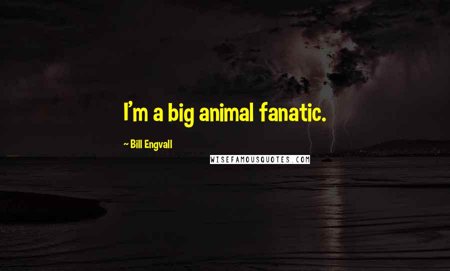 Bill Engvall Quotes: I'm a big animal fanatic.