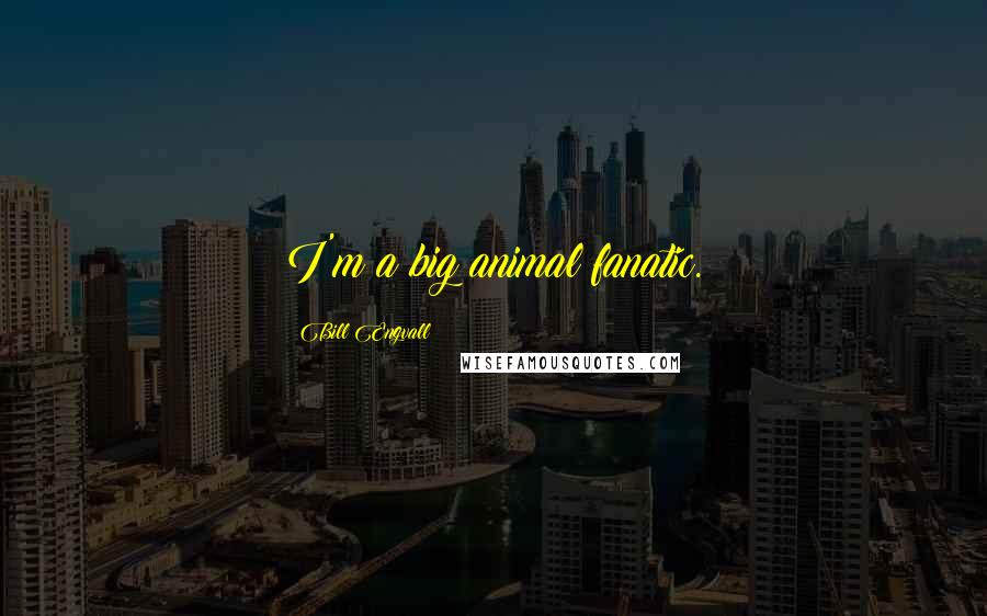 Bill Engvall Quotes: I'm a big animal fanatic.