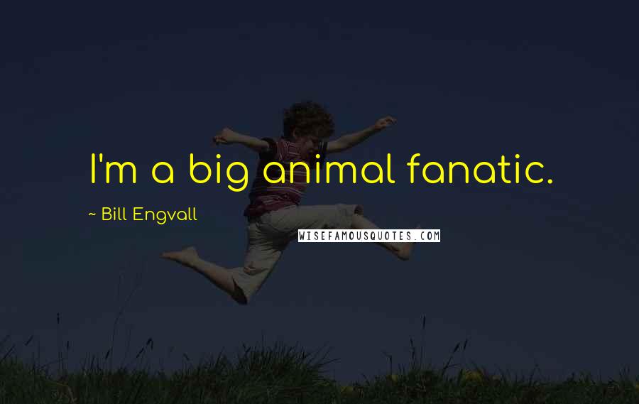 Bill Engvall Quotes: I'm a big animal fanatic.