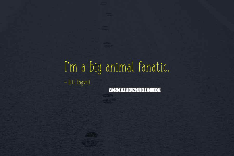 Bill Engvall Quotes: I'm a big animal fanatic.