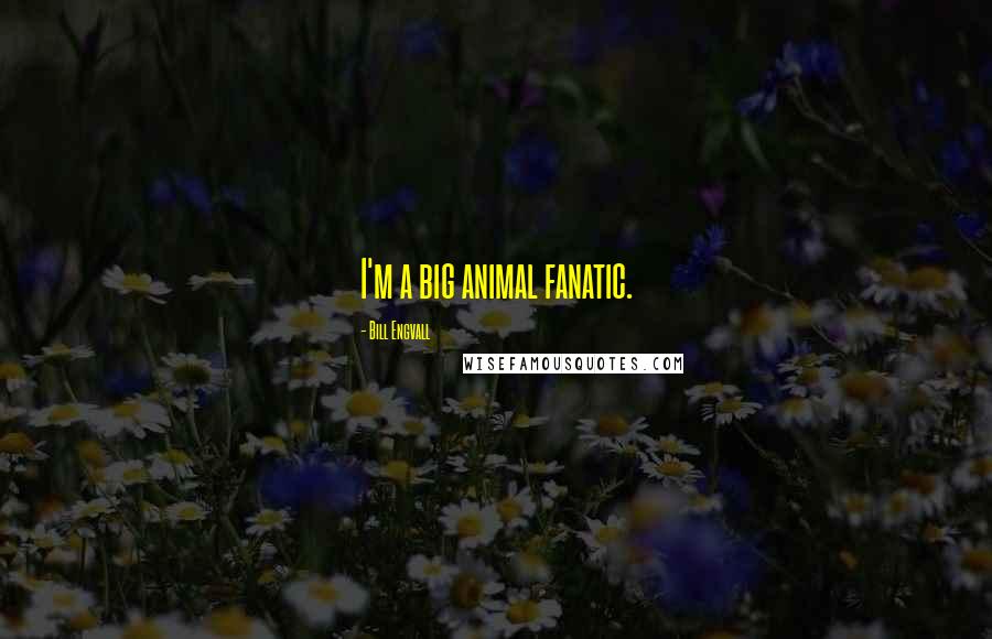 Bill Engvall Quotes: I'm a big animal fanatic.
