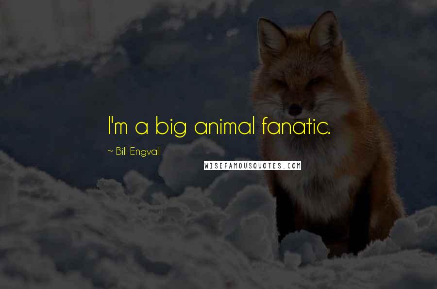 Bill Engvall Quotes: I'm a big animal fanatic.