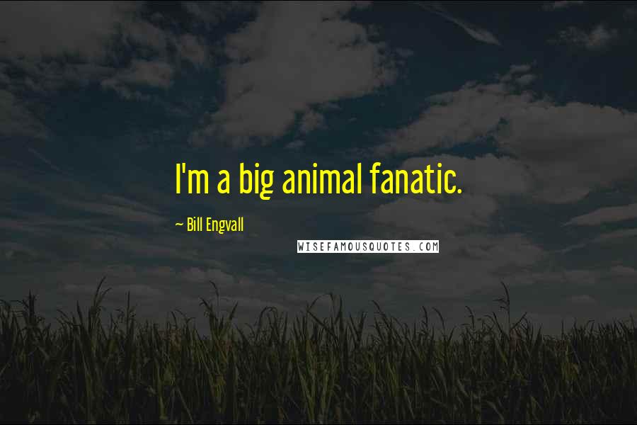 Bill Engvall Quotes: I'm a big animal fanatic.
